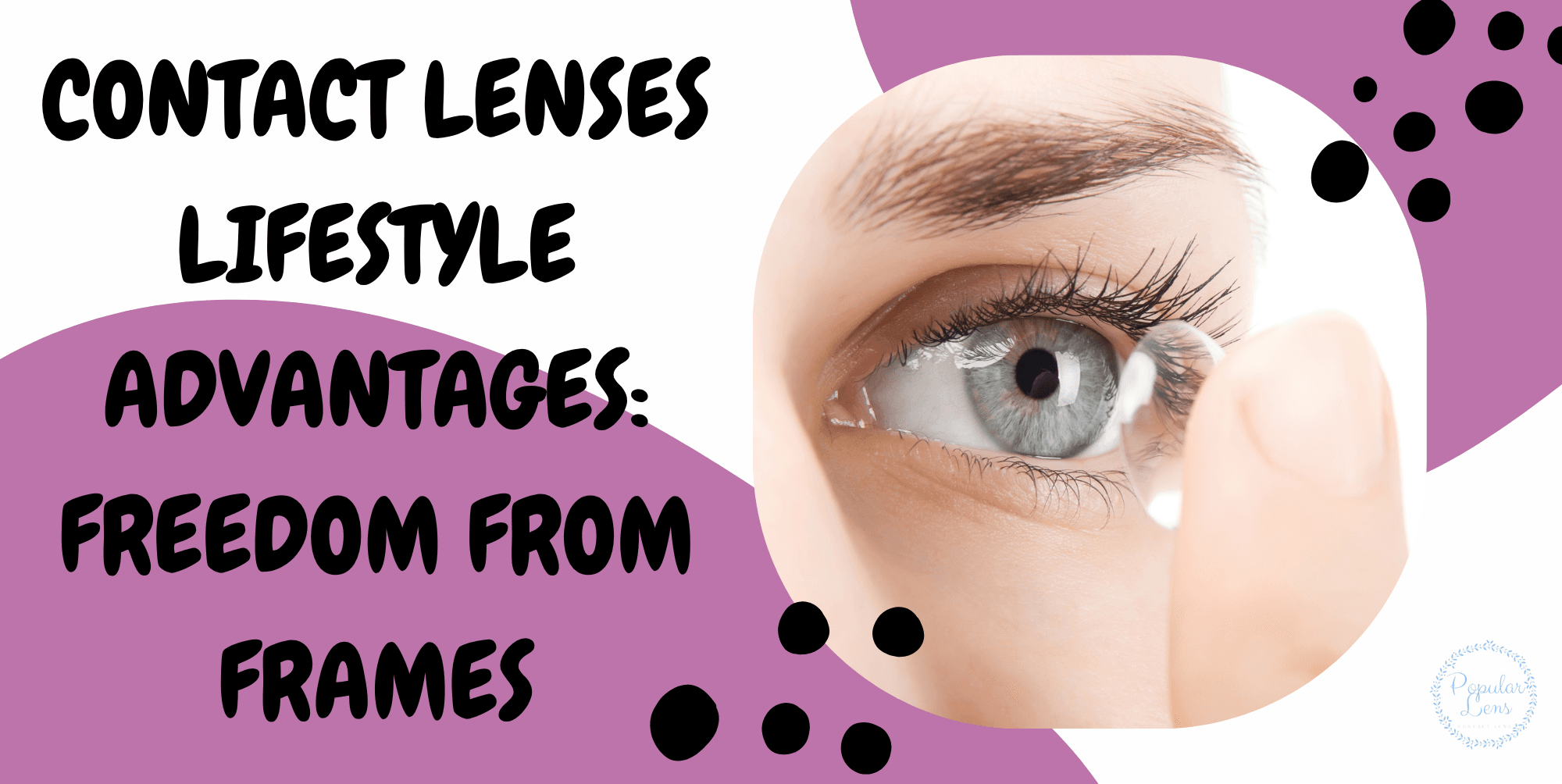 Contact Lenses Lifestyle Advantages: Freedom from Frames 10 Contact Lenses Lifestyle Advantages, benefits of contact lenses, contact lenses use